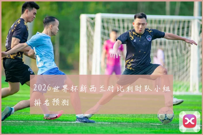 2026世界杯新西兰对比利时队小组排名预测