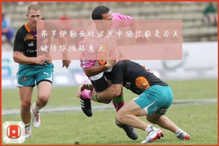 弗罗伊勒面对波黑中场拦截是否关键传球线路看点