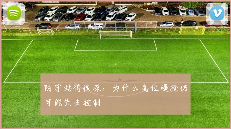 防守站得很深,为什么高位逼抢仍可能失去控制
