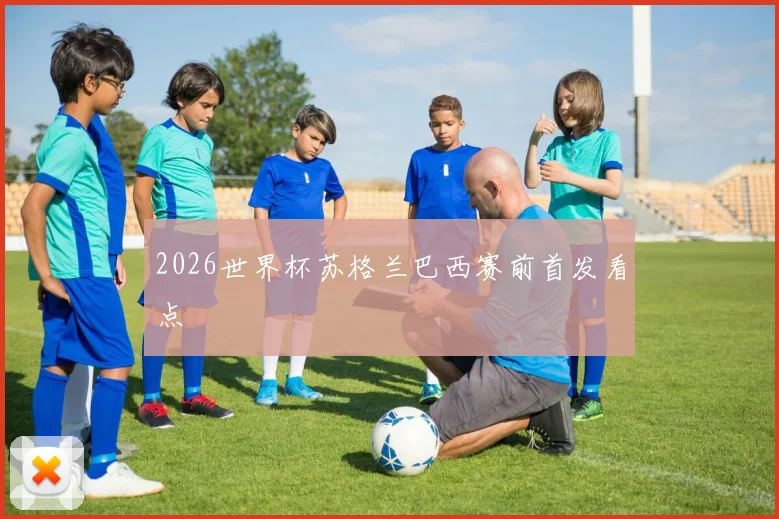 2026世界杯苏格兰巴西赛前首发看点
