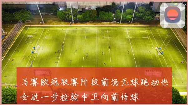 马赛欧冠联赛阶段前场无球跑动也会进一步检验中卫向前传球