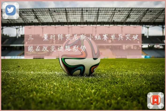 三笘薰对阵突尼斯小组赛单兵突破能否改变边路形势