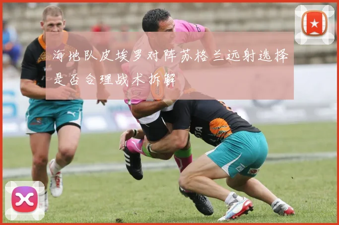 海地队皮埃罗对阵苏格兰远射选择是否合理战术拆解